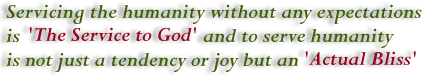 Serving the humanity without any expectations is 'The Service to God' And to  serve humanity is not just a tendency or joy but an ACTUAL BLISS